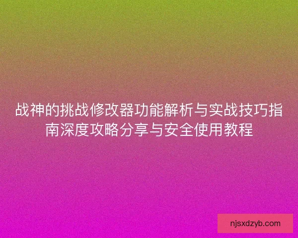 战神的挑战修改器功能解析与实战技巧指南深度攻略分享与安全使用教程